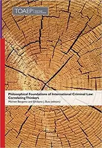 Philosophical Foundations of International Criminal Law: Correlating Thinkers