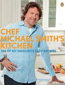 Chef Michael Smith's Kitchen: 100 of My Favorite Easy Recipes