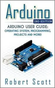 Arduino: Arduino User Guide for Operating system, Programming, Projects and More! (2nd edition)