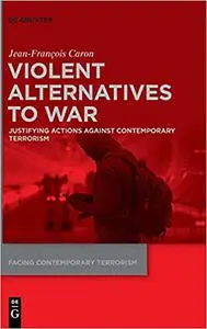 Violent Alternatives to War: Justifying Actions Against Contemporary Terrorism