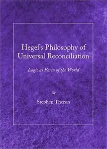 Hegel's Philosophy of Universal Reconciliation: Logic As Form of the World