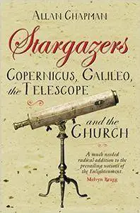 Stargazers: Copernicus, Galileo, the Telescope and the Church: Understanding the Heavens 1500-1700