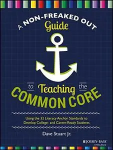 A Non-Freaked Out Guide to Teaching the Common Core: Using the 32 Literacy Anchor Standards to Develop College- and... (repost)