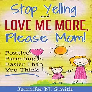Stop Yelling and Love Me More, Please Mom!: Positive Parenting Is Easier than You Think: Happy Mom, Book 1 [Audiobook]