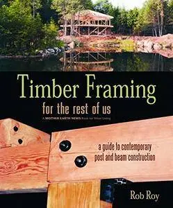 Timber Framing for the Rest of Us: A Guide to Contemporary Post and Beam Construction