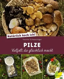 Natürlich koch ich! Pilze: Vielfalt, die glücklich macht