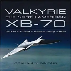 Valkyrie: The North American XB-70- The USA's Ill-Fated Supersonic Heavy Bomber