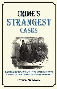 Crime's Strangest Cases: Extraordinary But True Stories from Over Five Centuries of Legal History