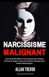 Narcissisme Malignant : Comment identifier un narcissique sans risque d'échec et gagner votre jeu d'esprit - Allan Trevor