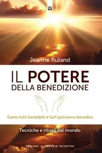 Jeanne Ruland - Il potere della benedizione. Tecniche e rituali da tutto il mondo
