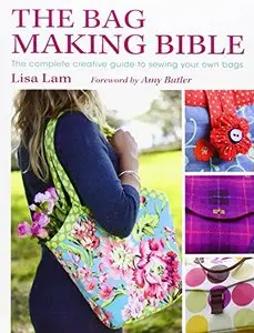 The Bag Making Bible: The Complete Guide to Sewing and Customizing Your Own Unique Bags