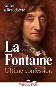 Gilles de Becdelièvre, "La Fontaine : Ultime confession"