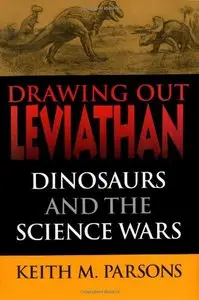 Drawing Out Leviathan: Dinosaurs and the Science Wars by Keith Parsons