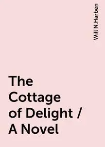 «The Cottage of Delight / A Novel» by Will N.Harben