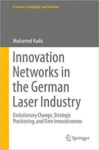 Innovation Networks in the German Laser Industry: Evolutionary Change, Strategic Positioning, and Firm Innovativeness (Repost)