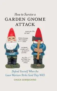 How to Survive a Garden Gnome Attack: Defend Yourself When the Lawn Warriors Strike (And They Will)