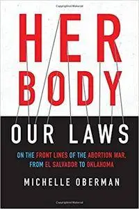 Her Body, Our Laws: On the Front Lines of the Abortion War, from El Salvador to Oklahoma