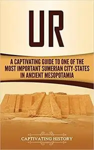 Ur: A Captivating Guide to One of the Most Important Sumerian City-States in Ancient Mesopotamia