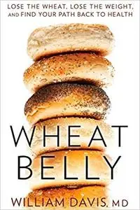 Wheat Belly: Lose the Wheat, Lose the Weight, and Find Your Path Back to Health