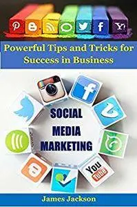 Social Media Marketing: Powerful tips and tricks for success in business