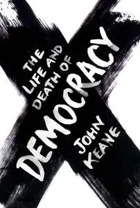 «The Life and Death of Democracy» by John Keane