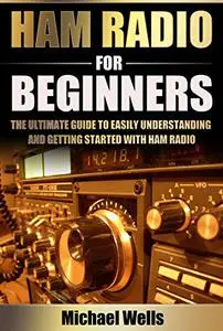Ham Radio For Beginners: The Ultimate Guide to Easily Understanding and Getting Started with Ham Radio