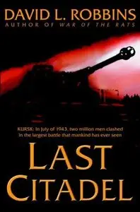 Robbins, David L. - Last Citadel - A Novel of the Battle of Kursk