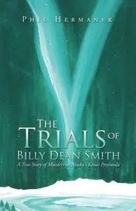 The trials of Billy Dean Smith : a true story of murders on Alaska's Kenai Peninsula