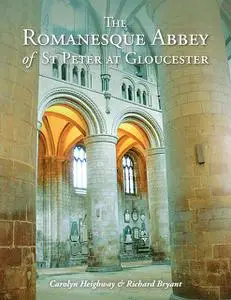 «The Romanesque Abbey of St Peter at Gloucester» by Carolyn Heighway, Richard Bryant