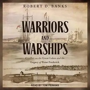 Warriors and Warships: Conflict on the Great Lakes and the Legacy of Point Frederick [Audiobook]