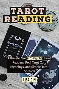 Tarot Reading: Ultimate Guide to Psychic Tarot Reading, Real Tarot Card Meanings, and Simple Tarot Spreads