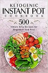Ketogenic Instant Pot Cookbook: 500 Simple Keto Recipes for Beginners and Pros