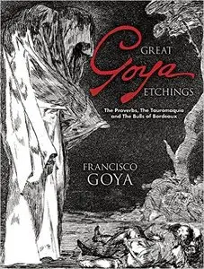 Great Goya Etchings: The Proverbs, The Tauromaquia and The Bulls of Bordeaux