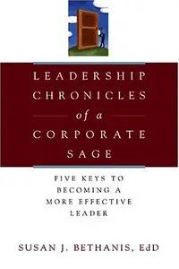 Leadership Chronicles of a Corporate Sage: Five Keys to Becoming a More Effective Leader 