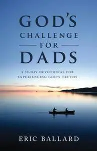 God's Challenge for Dads: A 90-Day Devotional Experiencing God’s Truths