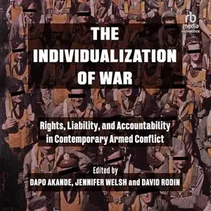 The Individualization of War: Rights, Liability, and Accountability in Contemporary Armed Conflict [Audiobook]
