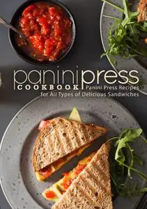 Panini Press Cookbook: Panini Press Recipes for All Types of Delicious Sandwiches (2nd Edition)