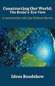 Constructing Our World: The Brain's-Eye View: A Conversation with Lisa Feldman Barrett