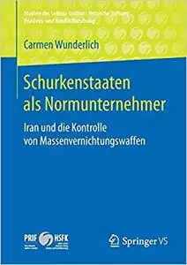 Schurkenstaaten als Normunternehmer: Iran und die Kontrolle von Massenvernichtungswaffen