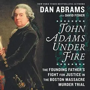 John Adams Under Fire: The Founding Father's Fight for Justice in the Boston Massacre Murder Trial [Audiobook]