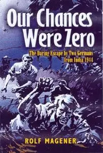 Our Chances Were Zero: The Daring Escape by two German POW's from India in 1942