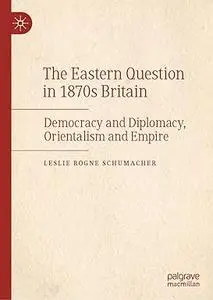 The Eastern Question in 1870s Britain: Democracy and Diplomacy, Orientalism and Empire