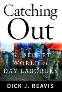 «Catching Out: The Secret World of Day Laborers» by Dick J. Reavis