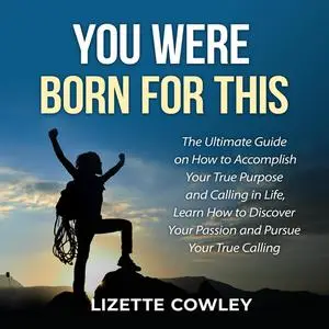 «You Were Born For This: The Ultimate Guide on How to Accomplish Your True Purpose and Calling in Life, Learn How to Dis