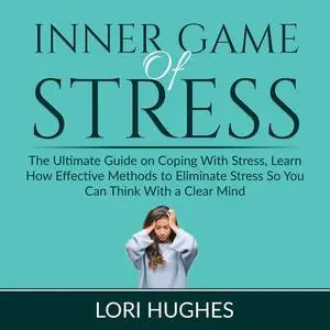«Inner Game of Stress: The Ultimate Guide on Coping With Stress, Learn How Effective Methods to Eliminate Stress So You