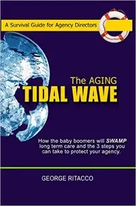 The Aging Tidal Wave: How the baby boomers will SWAMP long term care and the 3 steps you can take to protect your agency