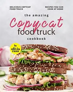 The Amazing Copycat Food Truck Cookbook: Delicious Copycat Food Truck Recipes You Can Cook at Home