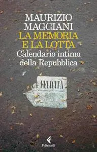 La memoria e la lotta. Calendario intimo della Repubblica - Maurizio Maggiani