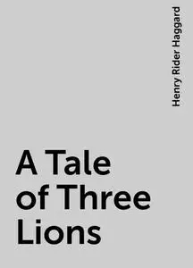 «A Tale of Three Lions» by Henry Rider Haggard