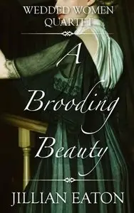 A Brooding Beauty (Wedded Women Quartet Book 1) - Jillian Eaton